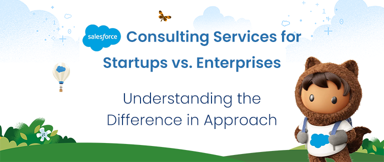 Salesforce Consulting Services for Startups vs. Enterprises: Understanding the Difference in Approach