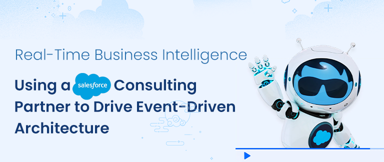 Real-Time Business Intelligence: Using a Salesforce Consulting Partner to Drive Event-Driven Architecture