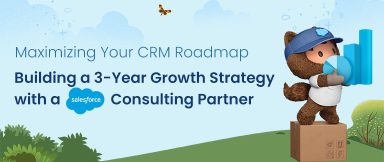 Maximizing Your CRM Roadmap: Building a 3-Year Growth Strategy with a Salesforce Consulting Partner