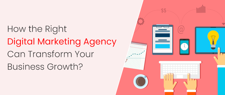 How the Right Digital Marketing Agency Can Transform Your Business Growth?