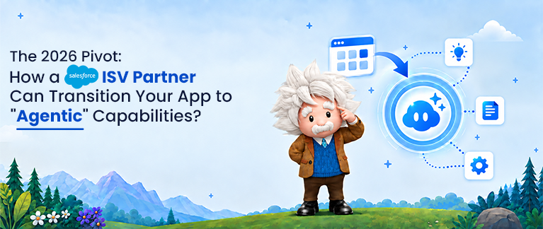 The 2026 Pivot: How a Salesforce ISV Partner Can Transition Your App to “Agentic” Capabilities?